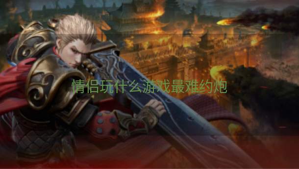 情侣玩什么游戏最难约炮  第1张